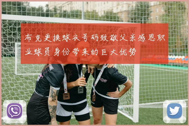 布克更换球衣号码致敬父亲感恩职业球员身份带来的巨大优势