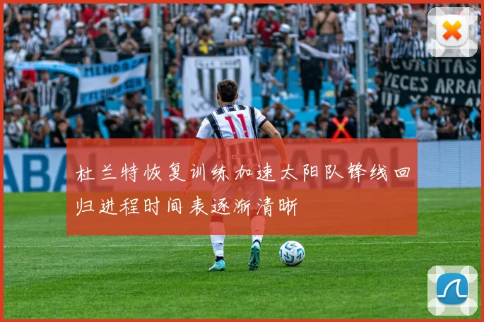 杜兰特恢复训练加速太阳队锋线回归进程时间表逐渐清晰