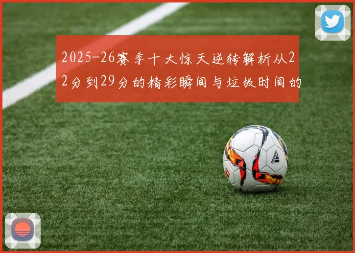 2025-26赛季十大惊天逆转解析从22分到29分的精彩瞬间与垃圾时间的真实定义
