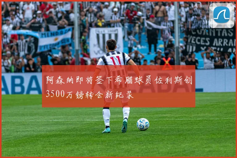 阿森纳即将签下希腊球员佐利斯创3500万镑转会新纪录