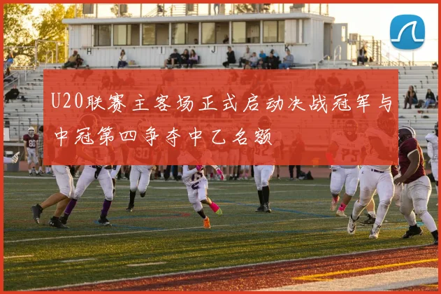 U20联赛主客场正式启动决战冠军与中冠第四争夺中乙名额