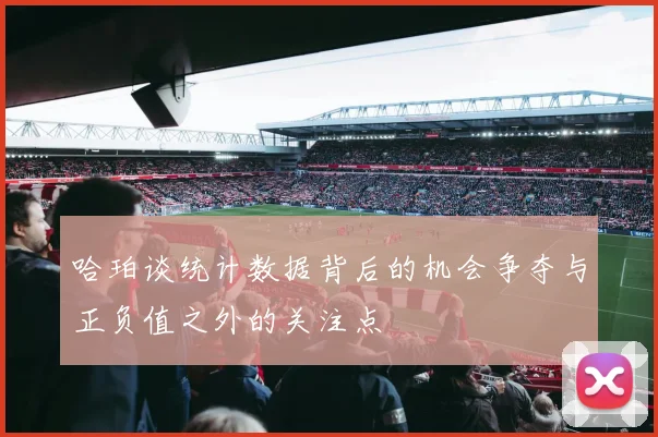 哈珀谈统计数据背后的机会争夺与正负值之外的关注点