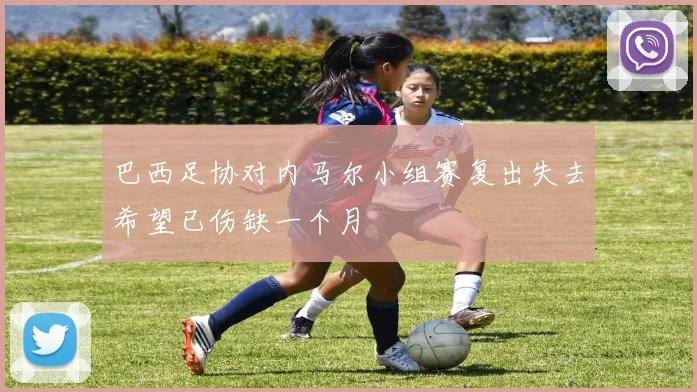 巴西足协对内马尔小组赛复出失去希望已伤缺一个月