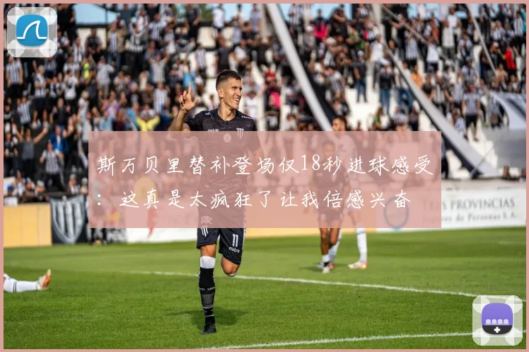 斯万贝里替补登场仅18秒进球感受：这真是太疯狂了让我倍感兴奋