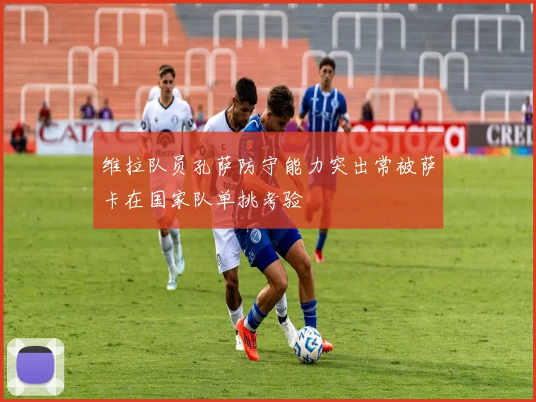维拉队员孔萨防守能力突出常被萨卡在国家队单挑考验